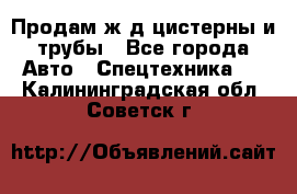 Продам ж/д цистерны и трубы - Все города Авто » Спецтехника   . Калининградская обл.,Советск г.